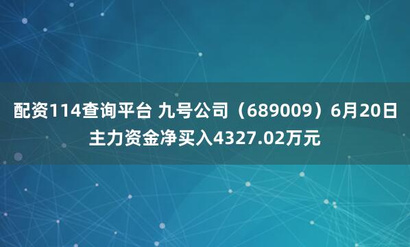 配资114查询平台 九号公司（689009）6月20日主力资金净买入4327.02万元