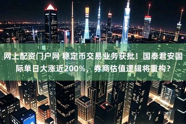 网上配资门户网 稳定币交易业务获批！国泰君安国际单日大涨近200%，券商估值逻辑将重构？