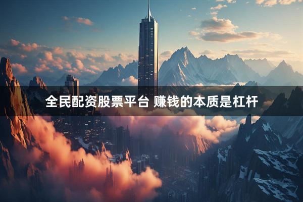 全民配资股票平台 赚钱的本质是杠杆