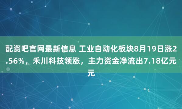 配资吧官网最新信息 工业自动化板块8月19日涨2.56%，禾川科技领涨，主力资金净流出7.18亿元