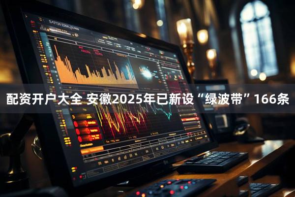 配资开户大全 安徽2025年已新设“绿波带”166条
