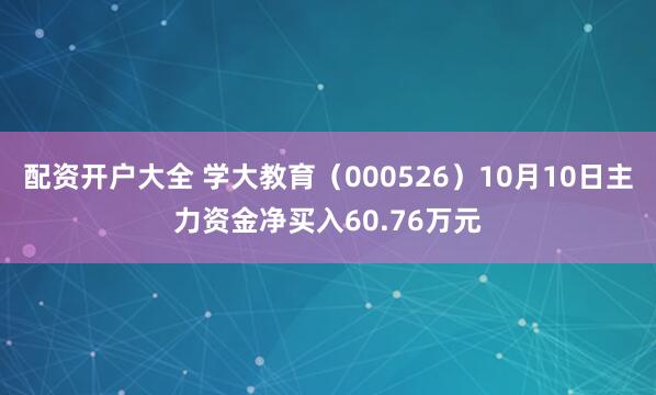 配资开户大全 学大教育（000526）10月10日主力资金净买入60.76万元