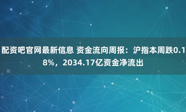 配资吧官网最新信息 资金流向周报：沪指本周跌0.18%，2034.17亿资金净流出