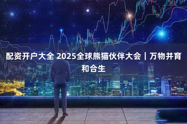 配资开户大全 2025全球熊猫伙伴大会｜万物并育和合生