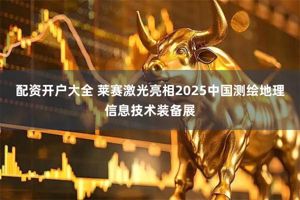 配资开户大全 莱赛激光亮相2025中国测绘地理信息技术装备展